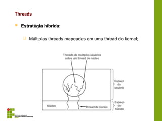 Threads
 Estratégia híbrida:
 Múltiplas threads mapeadas em uma thread do kernel;
 