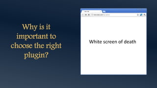 Why is it
important to
choose the right
plugin?
White screen of death
 