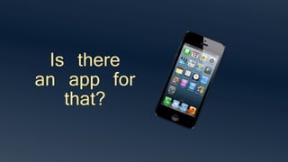 Is there
an app for
that?
 