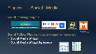 Plugins – Social Media
Social Sharing Plugins:
Social Follow Plugins (“Stay connected” or “follow us”)
• Social Media Widget
• Social Media Widget by Acurax
Paid $89 p/y ++
 