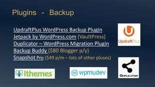 Plugins - Backup
UpdraftPlus WordPress Backup Plugin
Jetpack by WordPress.com (VaultPress)
Duplicator – WordPress Migration Plugin
Backup Buddy ($80 Blogger p/y)
Snapshot Pro ($49 p/m – lots of other pluses)
 
