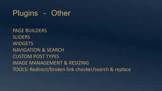 Plugins – Other
PAGE BUILDERS
SLIDERS
WIDGETS
NAVIGATION & SEARCH
CUSTOM POST TYPES
IMAGE MANAGEMENT & RESIZING
TOOLS: Redirect/broken link checker/search & replace
 