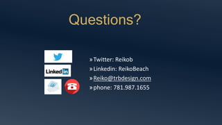 Questions?
»Twitter: Reikob
»Linkedin: ReikoBeach
»Reiko@trbdesign.com
»phone: 781.987.1655
 