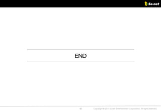 END




 40   Copyright © 2011 So-net Entertainment Corporation, All rights reserved.
 