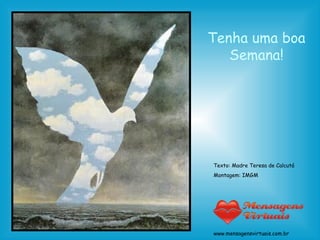 Tenha uma boa Semana! Texto: Madre Teresa de Calcutá Montagem: IMGM www.mensagensvirtuais.com.br 