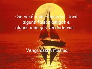 Se você é um vencedor, terá alguns falsos amigos e alguns inimigos verdadeiros... Vença assim mesmo! 
