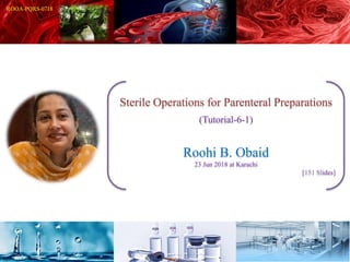 Sterile Operations for Parenteral Preparations
(Tutorial-6-1)
Roohi B. Obaid
23 Jun 2018 at Karachi
[151 Slides]
 