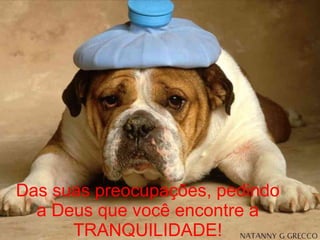 Das suas preocupações, pedindo a Deus que você encontre a TRANQUILIDADE! 