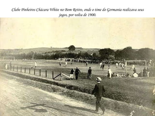 Clube Pinheiros Chácara White no Bom Retiro, onde o time do Germania realizava seus jogos, por volta de 1900. 