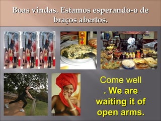 Boas vindas. Estamos esperando-o de braços abertos. Come well . We are waiting it of open arms. 