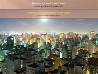 Presentation and commentaries for Renato Cardoso www.renatocardoso.com.br   Apresentação e comentário por  www.renatocardoso.com.br   