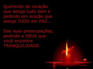 Querendo de coração que esteja tudo bem e pedindo em oração que esteja TUDO em PAZ... Das suas preocupações, pedindo a DEUS que você encontre TRANQUILIDADE. 