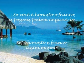 •Se você é honesto e franco,
as pessoas podem enganá-lo...
Seja honesto e franco
assim mesmo!