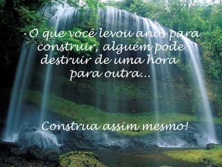 •O que você levou anos para
construir, alguém pode
destruir de uma hora
para outra...
Construa assim mesmo!