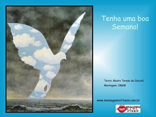 Tenha uma boa Semana! Texto: Madre Teresa de Calcutá Montagem: IMGM www.mensagesnvirtuais.com.br 