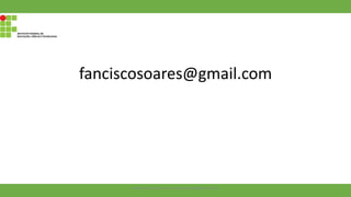 fanciscosoares@gmail.com
Francisco Soares - francsico.soares@ifam.edu.br
 