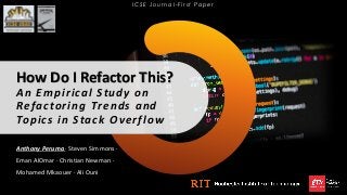 How Do I Refactor This?
An Empirical Study on
Refactoring Trends and
Topics in Stack Overflow
Anthony Peruma · Steven Simm...