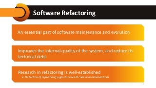 Software Refactoring
2
An essential part of software maintenance and evolution
Improves the internal quality of the system...