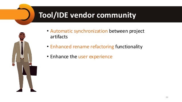 Tool/IDE vendor community
• Automatic synchronization between project
artifacts
• Enhanced rename refactoring functionality
• Enhance the user experience
29
 