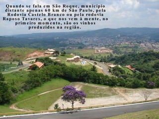 Quando se fala em São Roque, município distante apenas 60 km de São Paulo, pela Rodovia Castelo Branco ou pela rodovia Rap...