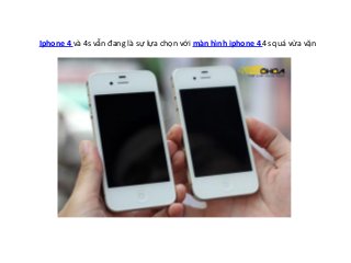 Iphone 4 và 4s vẫn đang là sự lựa chọn với màn hình iphone 4 4s quá vừa vặn
 