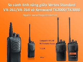 So sánh tính năng giữa Vertex Standard
VX-261/VX-264 và Kenwood TK2000/TK3000
Nguồn: www.thegioibodam.vn
 