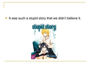 It was such a stupid story that we didn’t believe it. 