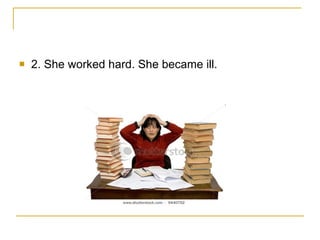 2. She worked hard. She became ill. 