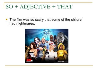 SO + ADJECTIVE + THAT The film was so scary that some of the children had nightmares. 