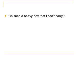 It is such a heavy box that I can’t carry it. 