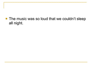 The music was so loud that we couldn’t sleep all night. 