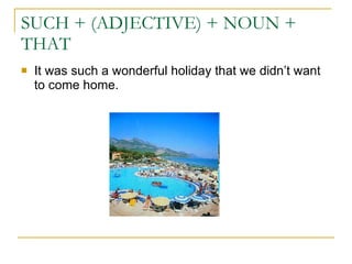 SUCH + (ADJECTIVE) + NOUN + THAT It was such a wonderful holiday that we didn’t want to come home. 