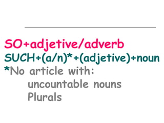 SO+adjetive/adverb

SUCH+(a/n)*+(adjetive)+noun
*No article with:
uncountable nouns
Plurals

 