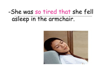 -She was so tired that she fell
 asleep in the armchair.
 