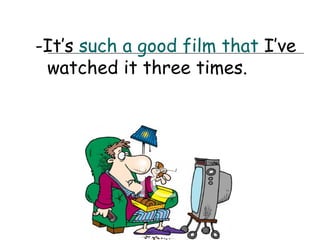 -It’s such a good film that I’ve
 watched it three times.
 