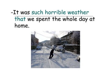 -It was such horrible weather
 that we spent the whole day at
 home.
 