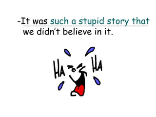 -It was such a stupid story that
 we didn’t believe in it.
 