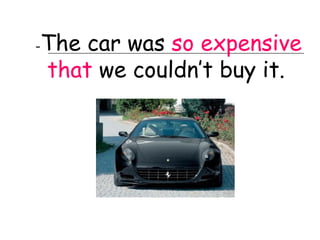 -   The car was so expensive
    that we couldn’t buy it.
 
