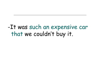 -It was such an expensive car
 that we couldn’t buy it.
 