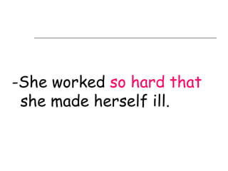 -She worked so hard that
 she made herself ill.
 