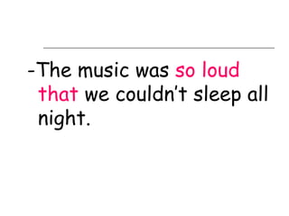 -The music was so loud
 that we couldn’t sleep all
 night.
 