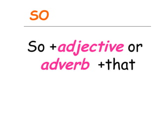 SO

So +adjective or
 adverb +that
 