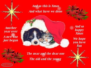And so this is Xmas And what have we done Another year over A new one just begun And so happy Xmas We hope you have fun The near and the dear one The old and the young  