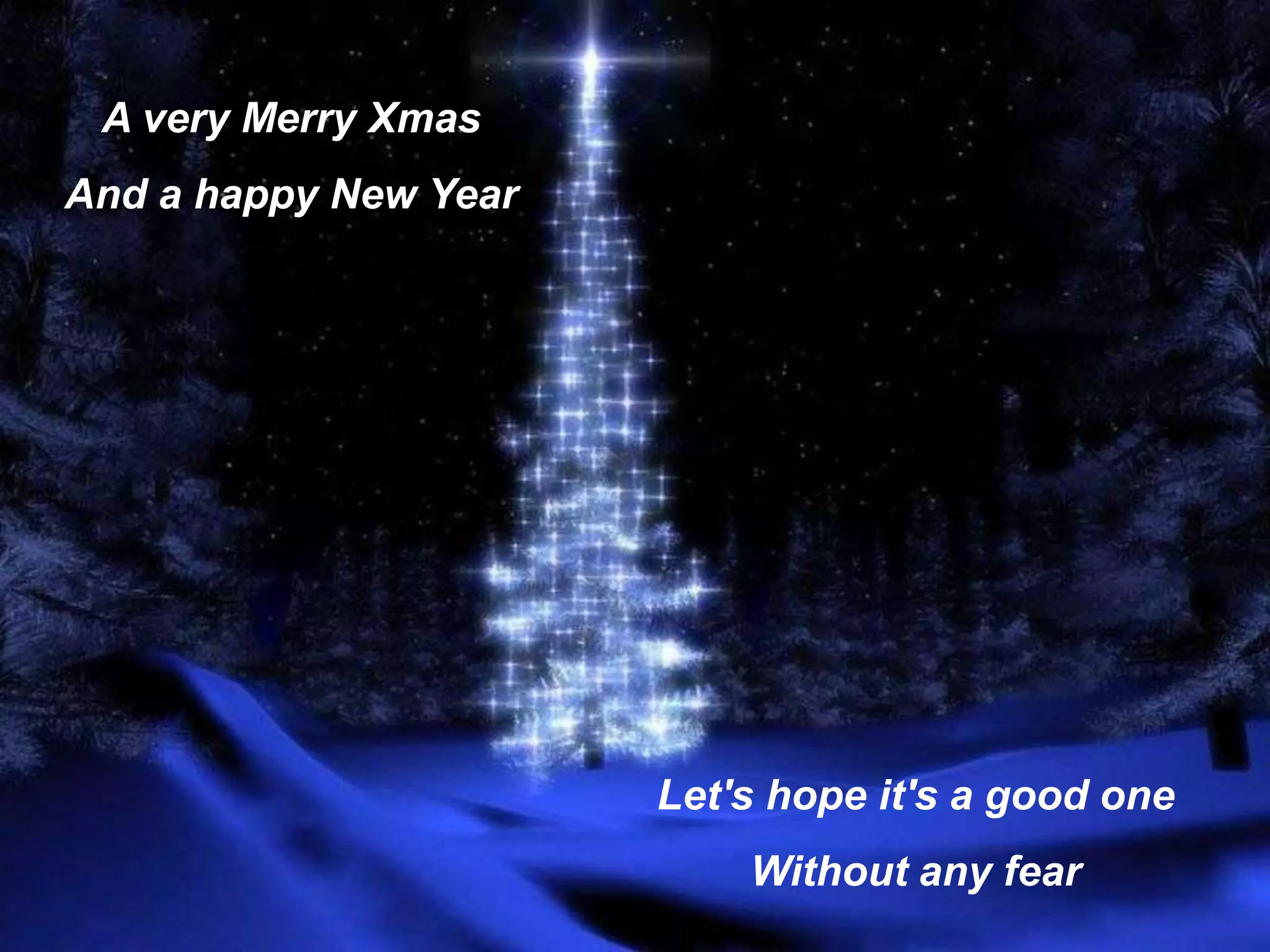 A very Merry XmasAnd a happy New YearLet's hope it's a good oneWithout any fear 