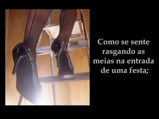Como se sente  rasgando as  meias na entrada  de uma festa; 