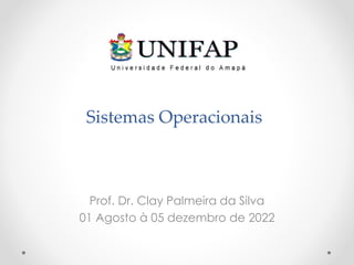 Sistemas Operacionais
Prof. Dr. Clay Palmeira da Silva
01 Agosto à 05 dezembro de 2022
 