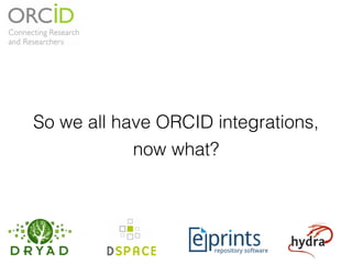 So we all have ORCID integrations,
now what?
 