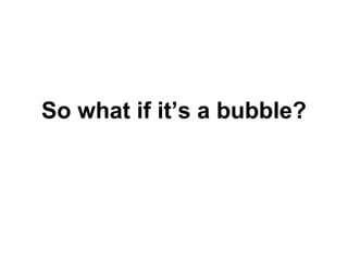 So what if it’s a bubble? 