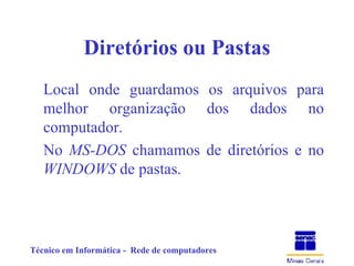 Diretórios ou Pastas Local onde guardamos os arquivos para melhor organização dos dados no computador. No  MS-DOS  chamamos de diretórios e no  WINDOWS  de pastas. 