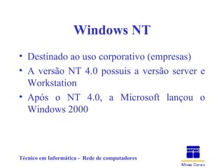 Windows NT Destinado ao uso corporativo (empresas) A versão NT 4.0 possuis a versão server e Workstation Após o NT 4.0, a Microsoft lançou o Windows 2000 